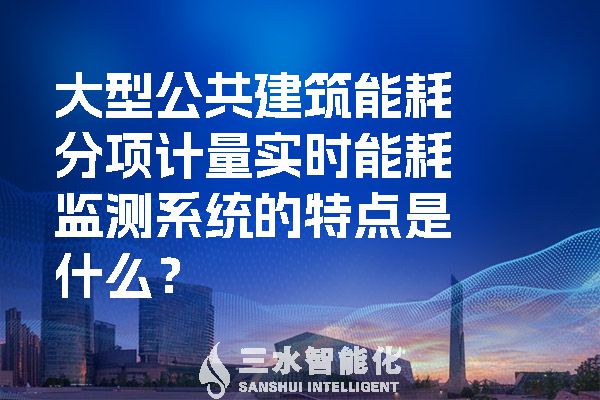 大型公共建筑能耗分项计量实时能耗监测系统的特点是什么？.jpg