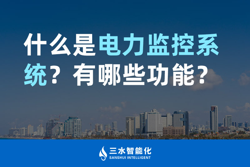 三水智能化什么是电力监控系统？有哪些功能？