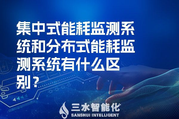 集中式能耗监测系统和分布式能耗监测系统有什么区别？