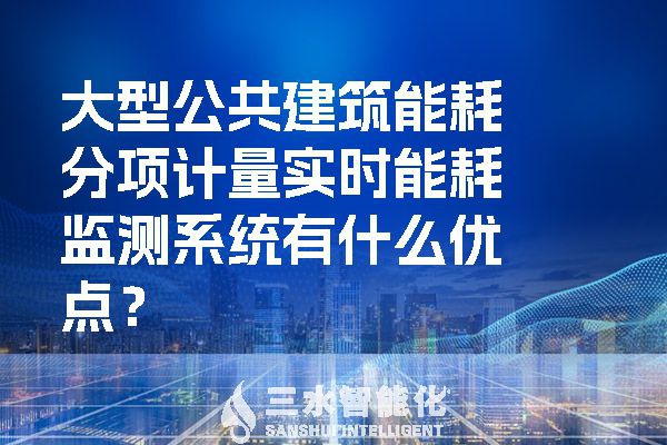 大型公共建筑能耗分项计量实时能耗监测系统有什么优点？