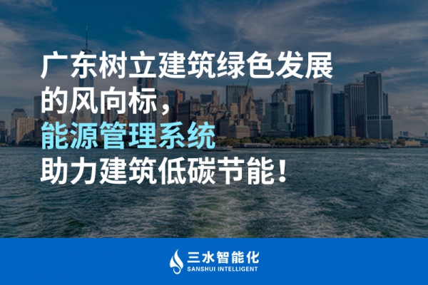 广东树立建筑绿色发展的风向标，能源管理系统助力建筑低碳节能！