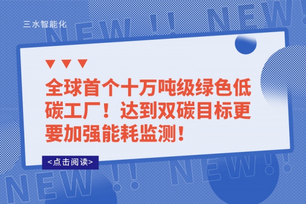 全球首个十万吨级绿色低碳工厂!达到双碳目标更要加强能耗监测!