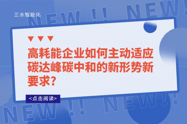 高耗能企业如何主动适应碳达峰碳中和的新形势新要求?