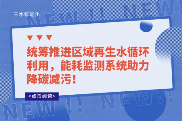 统筹推进区域再生水循环利用，能耗监测系统助力降碳减污！