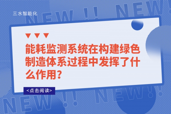 能耗监测系统在构建绿色制造体系过程中发挥了什么作用？