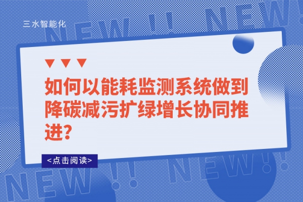 如何以能耗监测系统做到降碳减污扩绿增长协同推进？