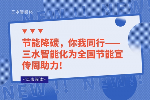 节能降碳，你我同行——三水智能化为全国节能宣传周助力!