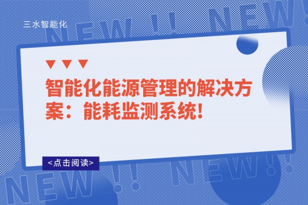 智能化能源管理的解决方案：能耗监测系统!