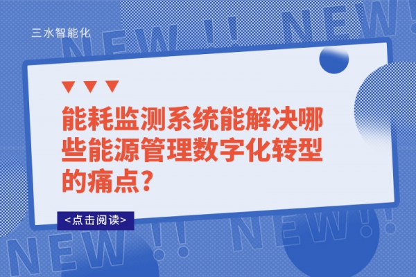 能耗监测系统能解决哪些能源管理数字化转型的痛点?