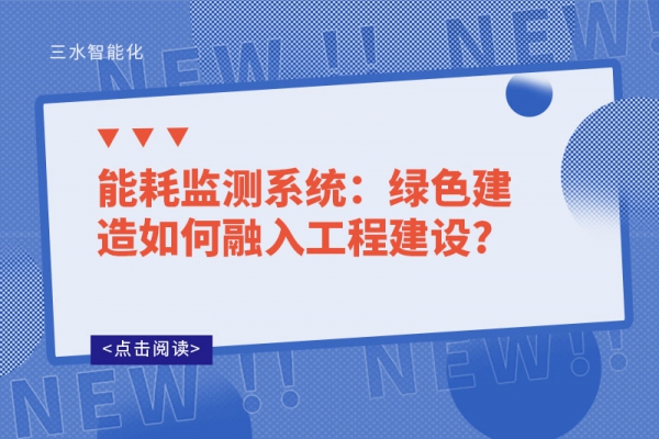 能耗监测系统：绿色建造如何融入工程建设?