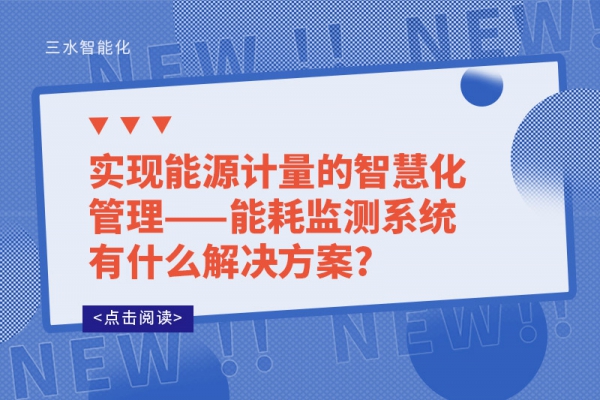 实现能源计量的智慧化管理——能耗监测系统有什么解决方案?