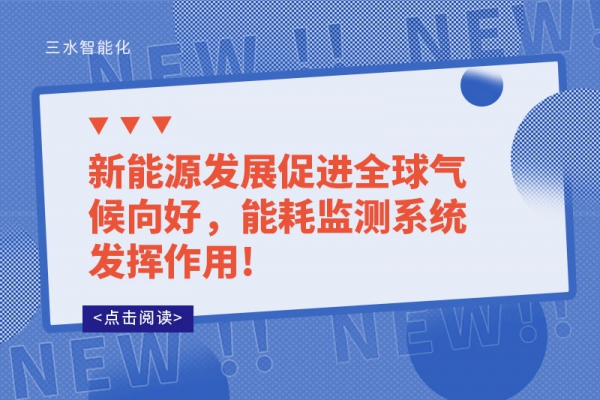 新能源发展促进全球气候向好，能耗监测系统发挥作用!