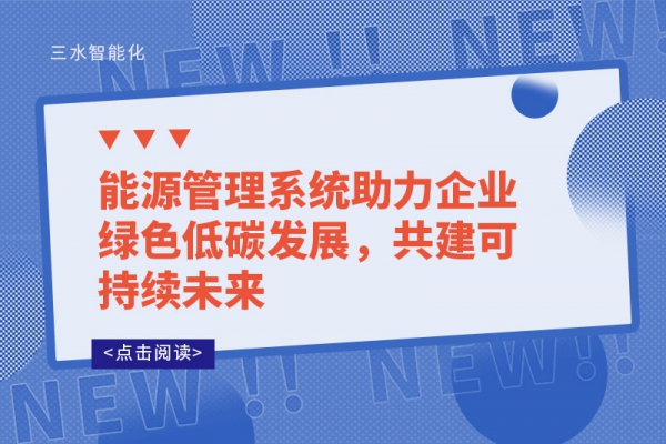 能源管理系统助力企业绿色低碳发展，共建可持续未来